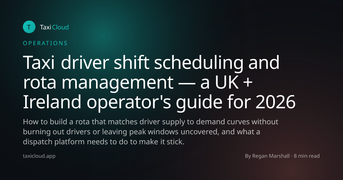 Taxi driver shift scheduling and rota management — a UK + Ireland operator's guide for 2026